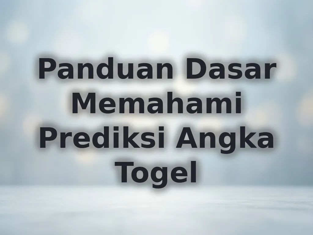 Panduan Dasar Memahami Prediksi Angka Togel