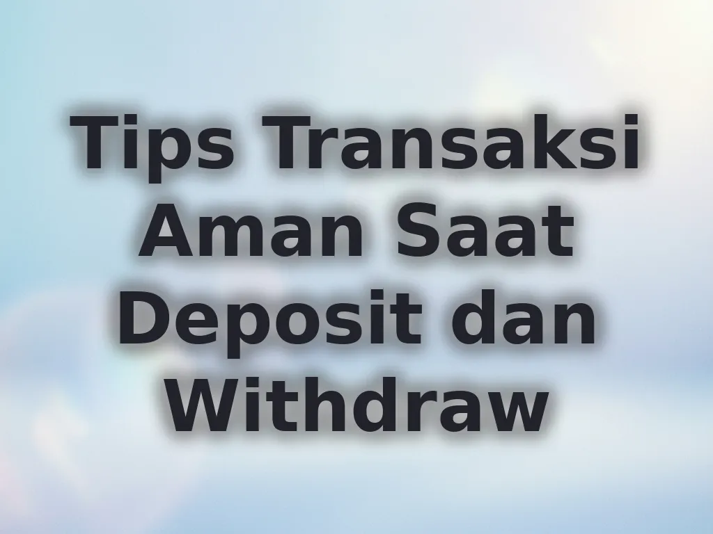 Tips Transaksi Aman Saat Deposit dan Withdraw